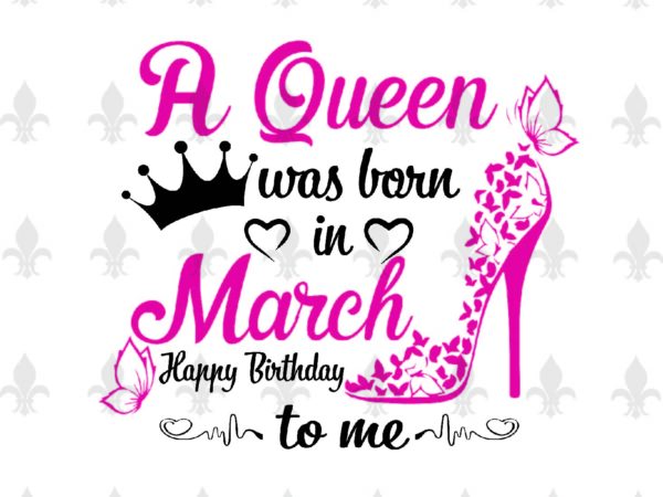 A queen was born in march gifts, shirt for birthday queen svg file diy crafts svg files for cricut, silhouette sublimation files t shirt vector