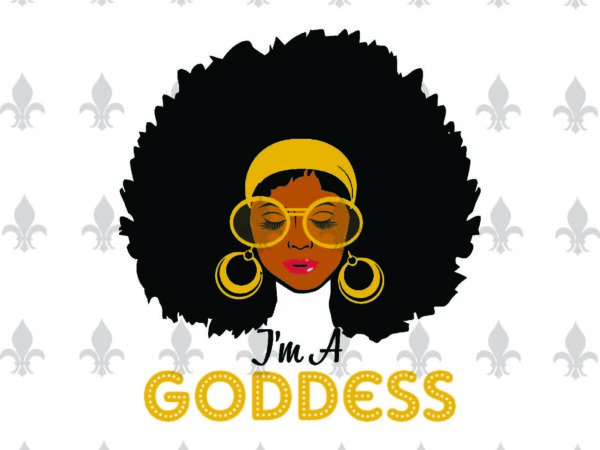 Im a goddess black girl gifts, shirt for black girl svg file diy crafts svg files for cricut, silhouette sublimation files t shirt design for sale