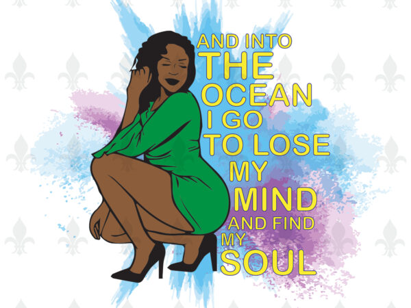 And into the ocean i go to lose my mind and find my soul black girl gifts, shirt for black girl svg file diy crafts svg files for cricut, silhouette t shirt vector