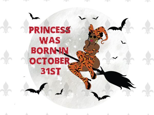 Princess was born in october 31st halloween birthday gifts, shirt for girl svg file diy crafts svg files for cricut, silhouette sublimation files t shirt illustration