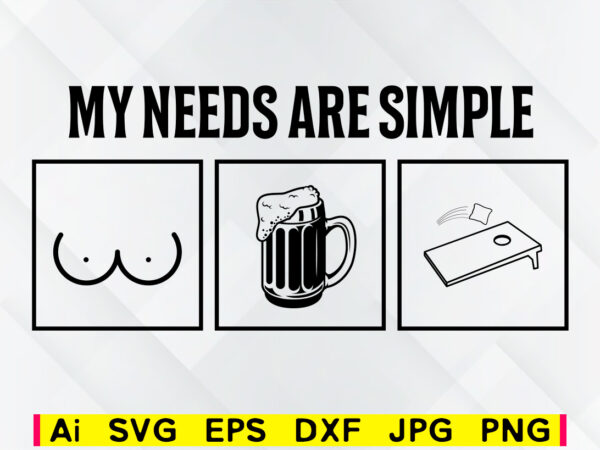 Download My Needs Are Simple Board Beer Boobs Cornhole Editable Vector T Shirt Design Png Svg Printable Files Corn Hole Family Game Sport Buy T Shirt Designs