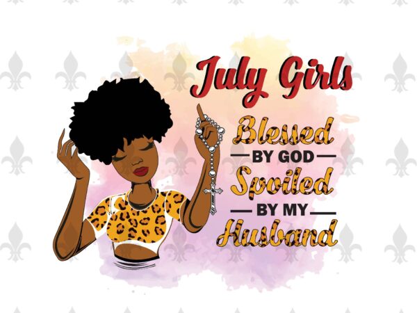 July girls blessed by god spoiled by my husband birthday black girl gifts, birthday shirt for black girl svg file diy crafts svg files for cricut, silhouette sublimation files vector clipart