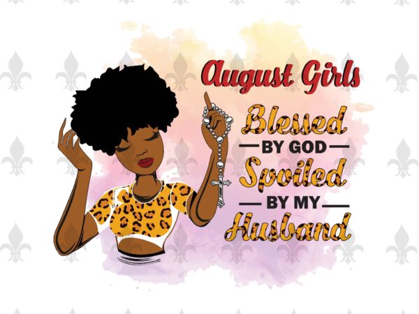 August girls blessed by god spoiled by my husband birthday black girl gifts, birthday shirt for black girl svg file diy crafts svg files for cricut, silhouette sublimation files t shirt vector