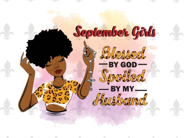 September girls blessed by god spoiled by my husband birthday black girl gifts, birthday shirt for black girl svg file diy crafts svg files for cricut, silhouette sublimation files t shirt template vector