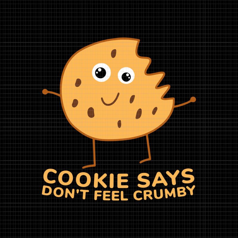 Cookie says don’t feel crumby SVG, Chip the Cookie says Don’t Feel Crumby, Crumby svg, Cookie says don’t feel crumby png, eps, dxf, svg file