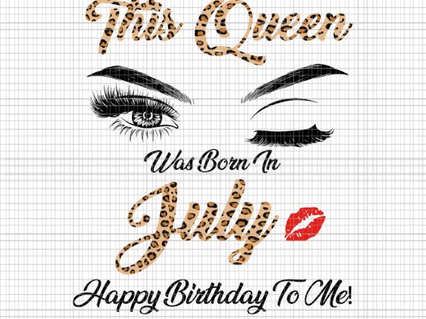 This queen was born in july happy birthday to me svg, this queen was born in july happy birthday to me leopard, july girl svg, this queen was born in t shirt designs for sale