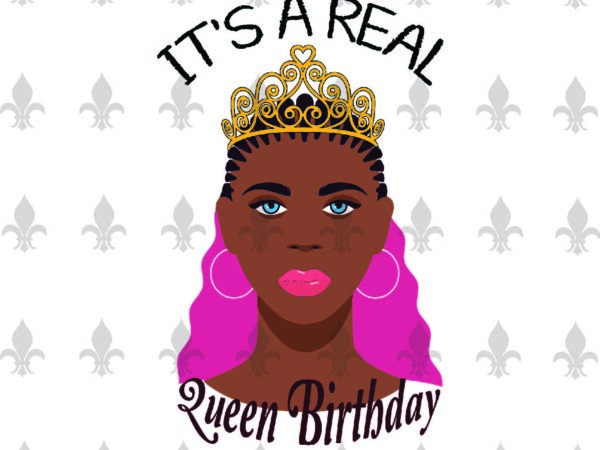 Its a real queen birthday black girl gifts, shirt for black girl svg file diy crafts svg files for cricut, silhouette sublimation files t shirt design for sale