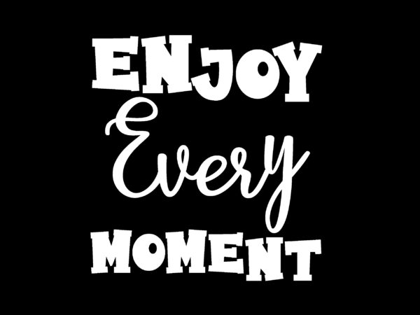 Enjoy Every Moment T shirt Design - Buy t-shirt designs