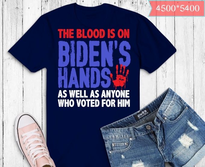 The Blood Is On Biden's Hands As Well As Anyone Who Vote Him T- Shirt design svg,The Blood Is On Biden's Hands As Well As Anyone Who Vote Him png,