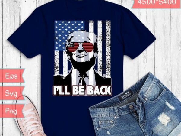 I’ll be back funny trump 2024 usa america t-shirt svg,trump-2024 miss me yet?,trump is still my president,anti-joe biden,i love trump svg, women trump lovers png,funny trump supporter t-shirt,