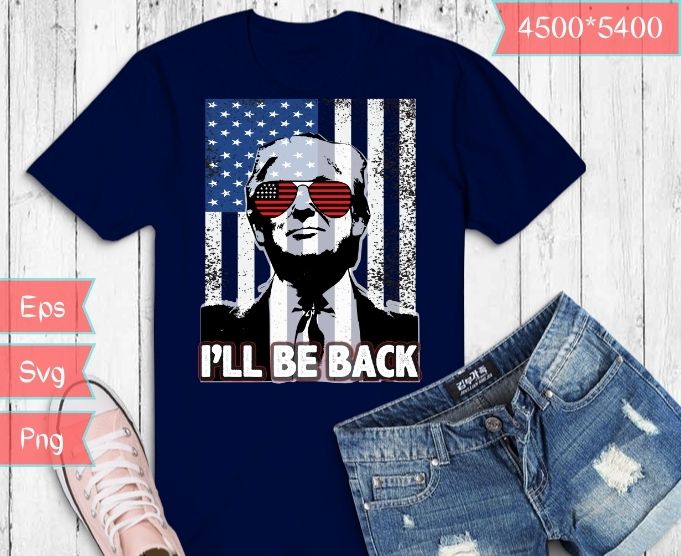 I'll be back Funny Trump 2024 USA America T-Shirt svg,Trump-2024 miss ...