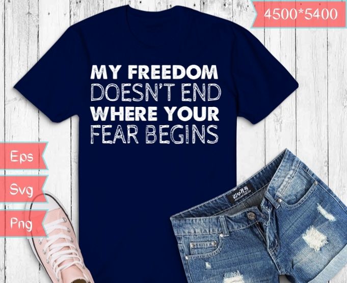 My Freedom Doesn’t End Where Your Fear Begins Anti Vaccine T-shirt design svg,My Freedom Doesn’t End png, Anti Vaccine,Freedom,vaccine passports, forced vaccines, choice anti vaccination