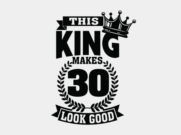 This king makes 30 look good editable tshirt design