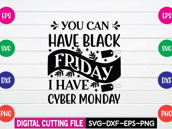 You can have black friday i have cyber monday svg t shirt design