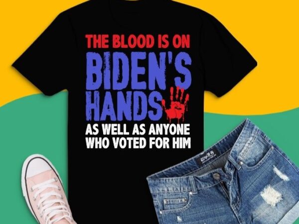 The blood is on biden’s hands as well as anyone who vote him t- shirt design svg,the blood is on biden’s hands as well as anyone who vote him png,