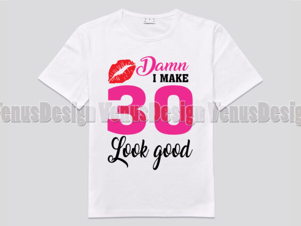 D*mn i make 30 look good editable shirt design