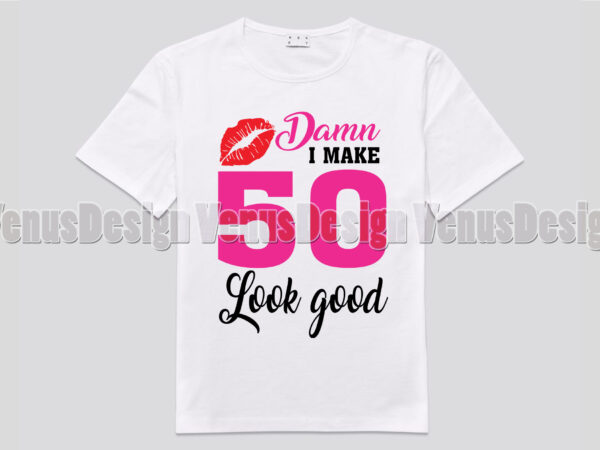 D*mn i make 50 look good editable shirt design