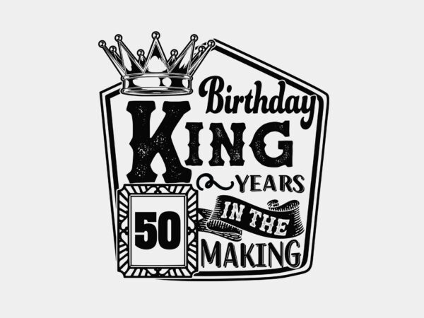 Birthday king 50 years in the making editable tshirt design