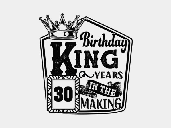 Birthday king 30 years in the making editable tshirt design