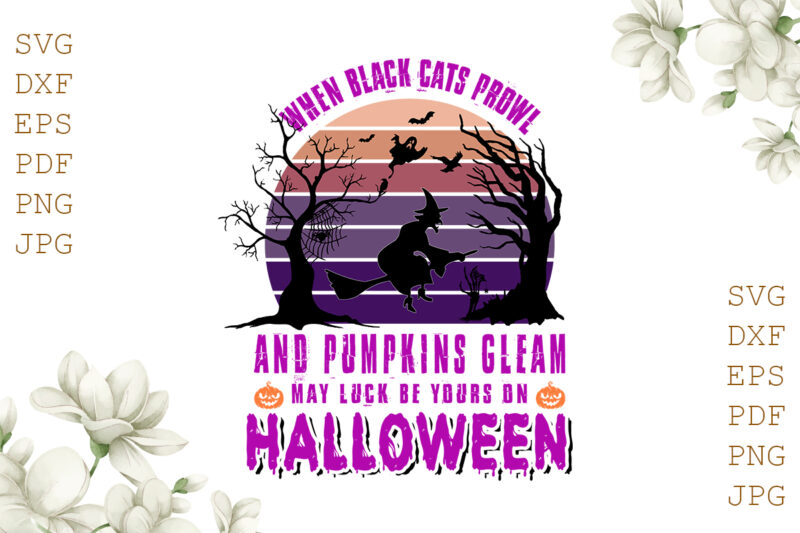 When Black Cats Prowl And Pumpkins Gleam May Luck Be Your On Halloween Gifts, Shirt For Halloween Svg File Diy Crafts Svg Files For Cricut, Silhouette Sublimation Files