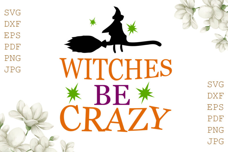 Witches Be Crazy Halloween Gifts, Shirt For Halloween Svg File Diy Crafts Svg Files For Cricut, Silhouette Sublimation Files