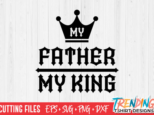 My dad my king svg, my dad is my king svg, my dad is my king png t shirt designs for sale