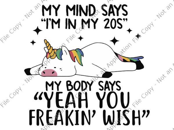 My mind says i’m in my 20s, my body says “yeah you freakin’wish” svg, unicorn vector, funny unicorn quote svg, unicorn svg