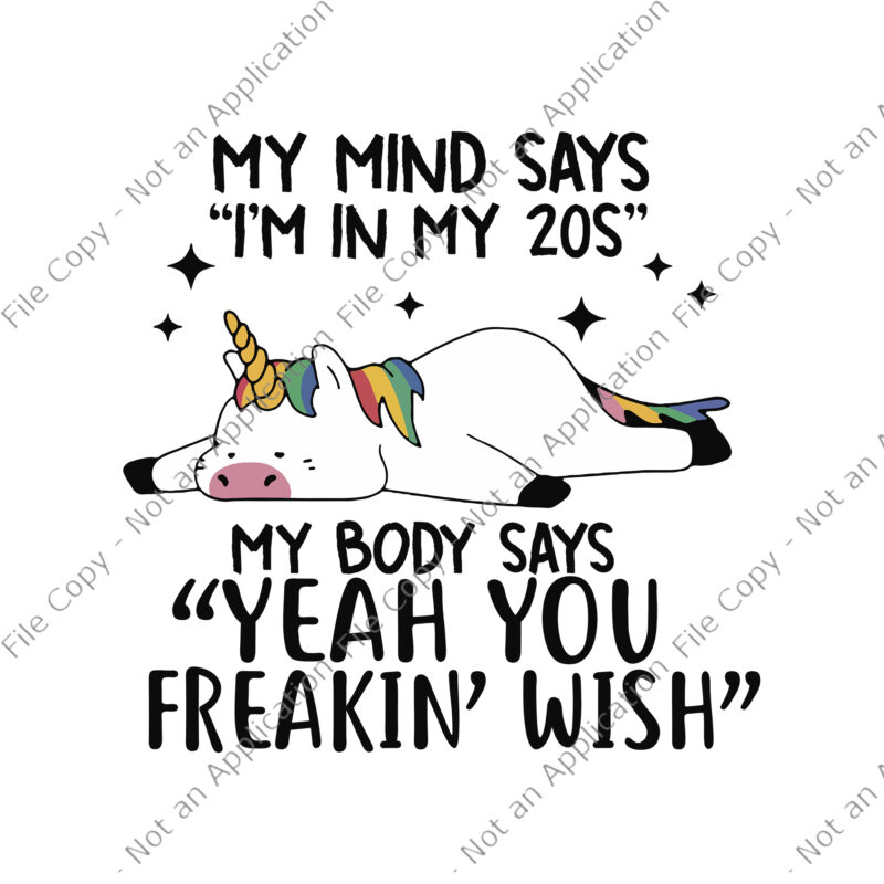 My Mind Says I’m In My 20s, My Body Says “Yeah you Freakin’wish” Svg, Unicorn vector, Funny Unicorn Quote Svg, Unicorn Svg