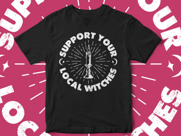 Support your local witches, halloween, black magic, hocus pocus, fall season, t-shirt design, witch season, witch vectors, witch please