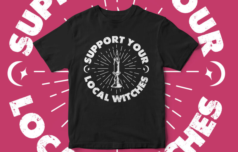 Support Your Local Witches, Halloween, black magic, hocus pocus, fall season, t-shirt design, witch season, witch vectors, witch please