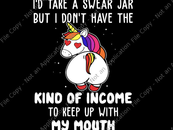 I’d take a swear jar but i don’t have the kind of income to keep up with my mouth svg, kind of income unicorn svg, unicorn svg, funny unicorn t shirt design for sale