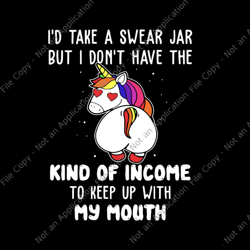 I’d Take A Swear Jar But I Don’t Have The Kind Of Income To Keep Up With My Mouth Svg, Kind Of Income Unicorn Svg, Unicorn Svg, Funny Unicorn