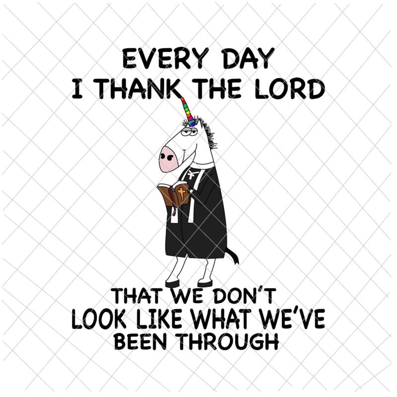 Every Day I Thank The Lord, That We Don’t Look Like What We’ve Been Through Svg, Unicor Preacher Svg, Funny Unicor, God Quote Svg