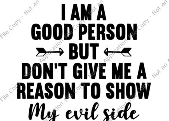 I Am A Good Person But Don’t Give Me A Reason To Show My Evil Side Svg, I Am A Good Person Svg, My Evil Side Svg t shirt design for sale