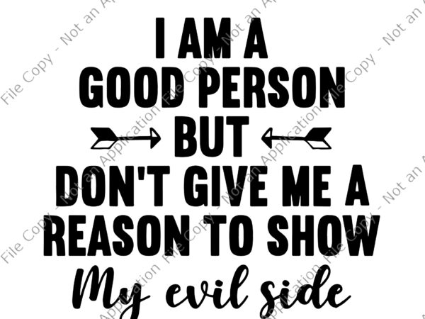 I am a good person but don’t give me a reason to show my evil side svg, i am a good person svg, my evil side svg t shirt design for sale