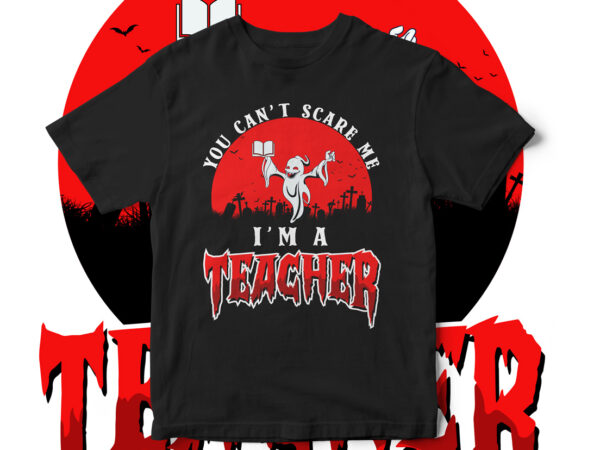 You can’t scare me i am a teacher, believe in the magic of halloween, halloween, halloween teacher, halloween horror, happy halloween, halloween scene, halloween vector