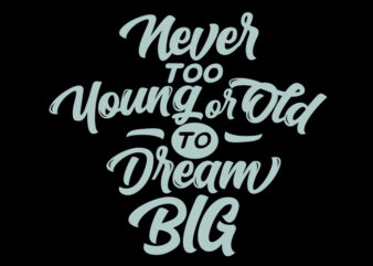 Never Too Young Or Old To Dream Big