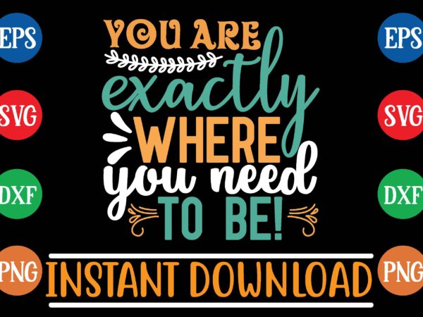 You are exactly where you need to be! t shirt design