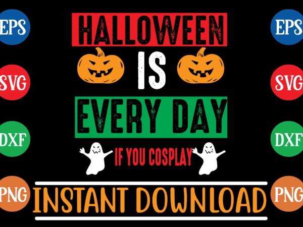 Halloween is every day if you cosplay t shirt vector illustration