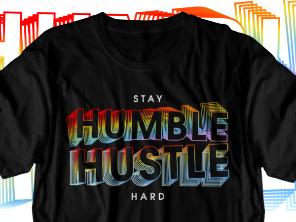 Stay humble hustle hard motivational inspirational quotes svg t shirt design graphic vector