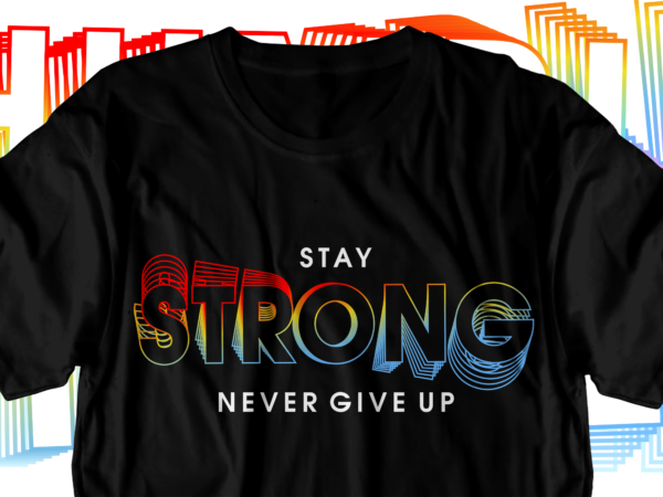 Stay strong never give up motivational inspirational quotes svg t shirt design graphic vector