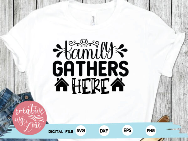 Family gathers here t shirt graphic design