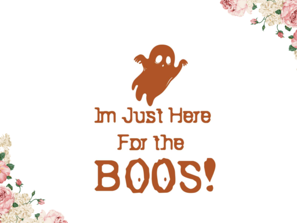 Halloween boo gift, im just here for the boos diy crafts svg files for cricut, silhouette sublimation files graphic t shirt