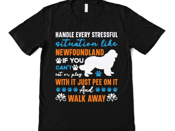 Handle every stressful situation like newfoundland if you can’t eat or play with it just pee on it and walk away t shirt design