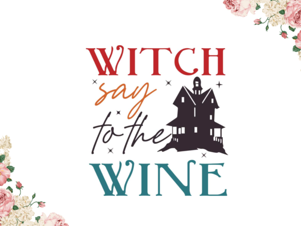 Witch say to the wine halloween gift idea diy crafts svg files for cricut, silhouette sublimation files t shirt design for sale