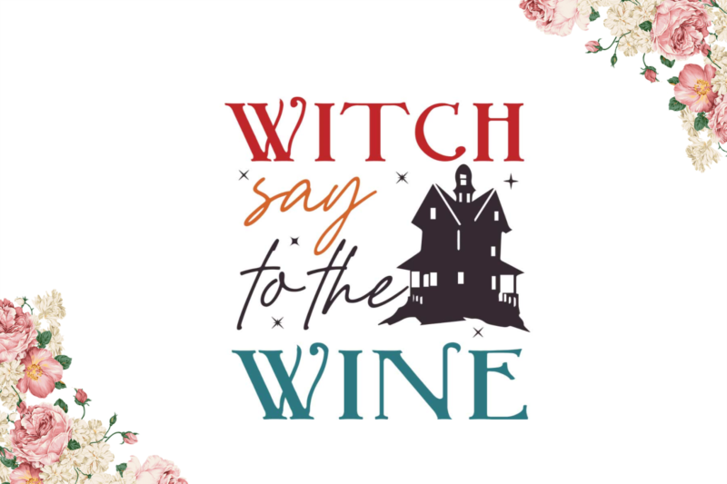 Witch Say to The Wine Halloween Gift Idea Diy Crafts Svg Files For Cricut, Silhouette Sublimation Files