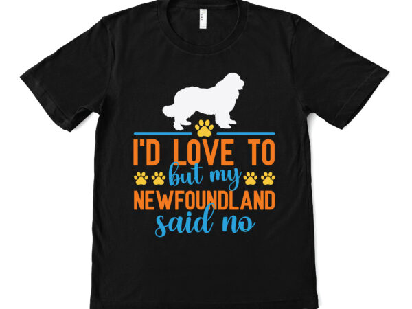 I’d love to but my newfoundland said no t shirt design