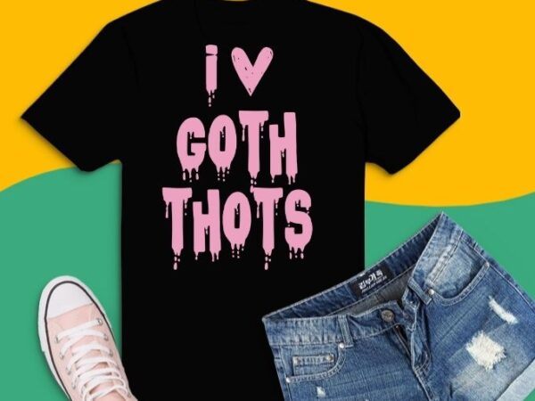 I love goth thots funny t-shirt design svg, i love goth thots png, i love goth thots eps, halloween gifts costumes 2021, 2022, scary costume, horror t shirts, costume for women,