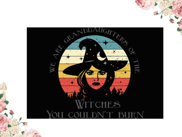 Witches you couldnt burn halloween gifts diy crafts svg files for cricut, silhouette sublimation files t shirt design for sale