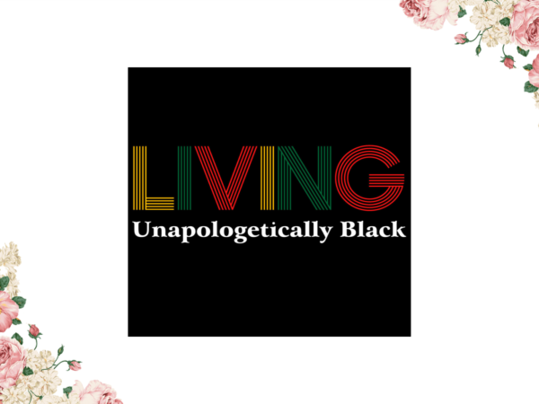 Black history, living unapologetically black eps png svg instant download t shirt template